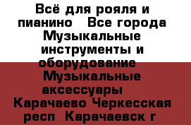 Всё для рояля и пианино - Все города Музыкальные инструменты и оборудование » Музыкальные аксессуары   . Карачаево-Черкесская респ.,Карачаевск г.